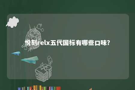 悦刻relx五代国标有哪些口味？ 